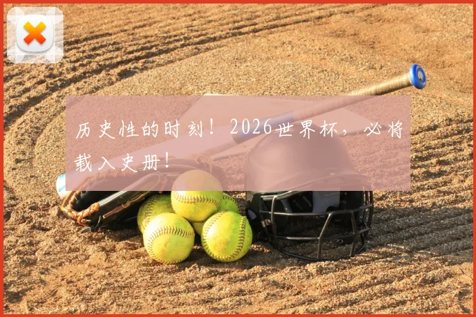 历史性的时刻!2026世界杯,必将载入史册!