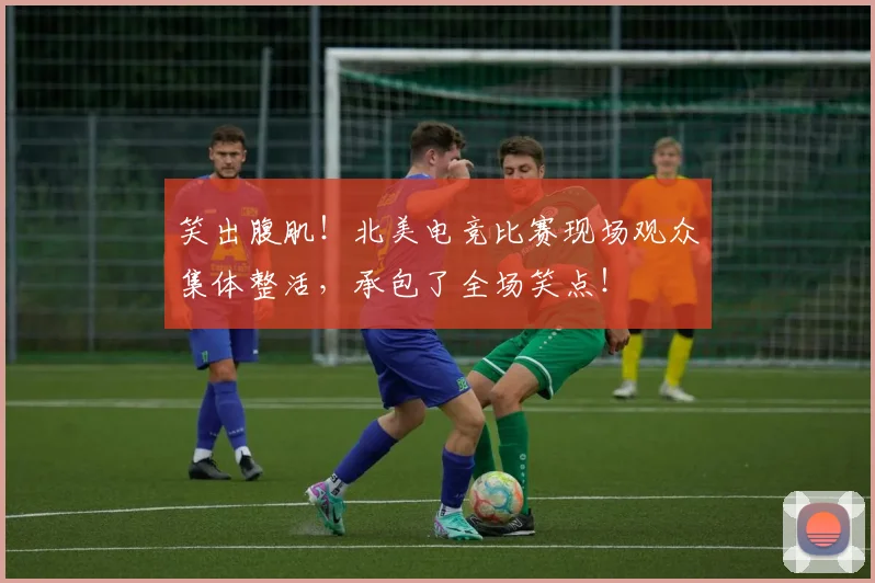 笑出腹肌！北美电竞比赛现场观众集体整活，承包了全场笑点！