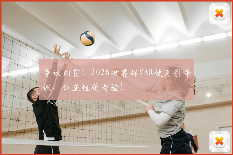 争议判罚！2026世界杯VAR使用引争议，公正性受考验！