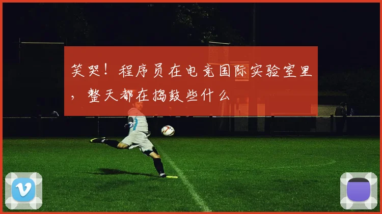 笑哭!程序员在电竞国际实验室里,整天都在捣鼓些什么