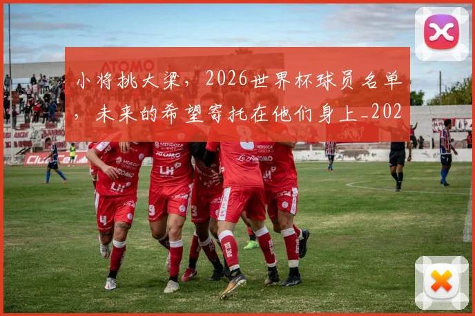 小将挑大梁,2026世界杯球员名单,未来的希望寄托在他们身上_20260604200059