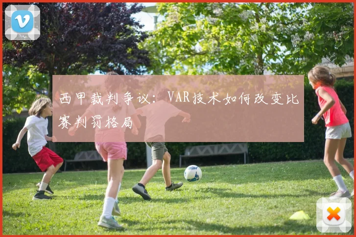 西甲裁判争议:VAR技术如何改变比赛判罚格局