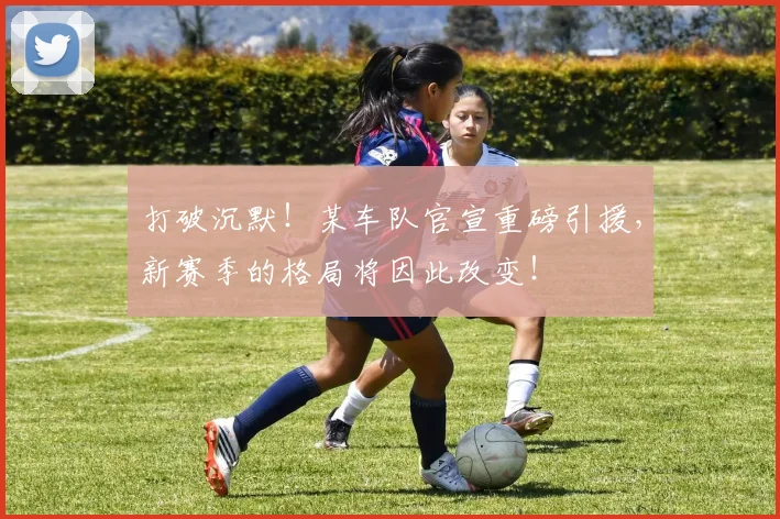 打破沉默！某车队官宣重磅引援，新赛季的格局将因此改变！