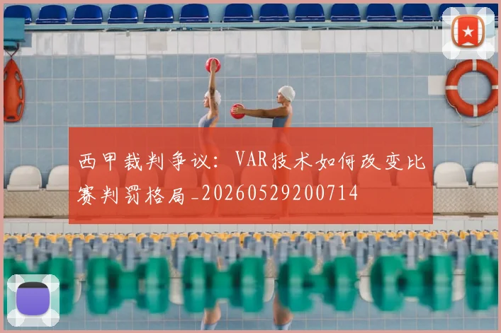 西甲裁判争议：VAR技术如何改变比赛判罚格局_20260529200714
