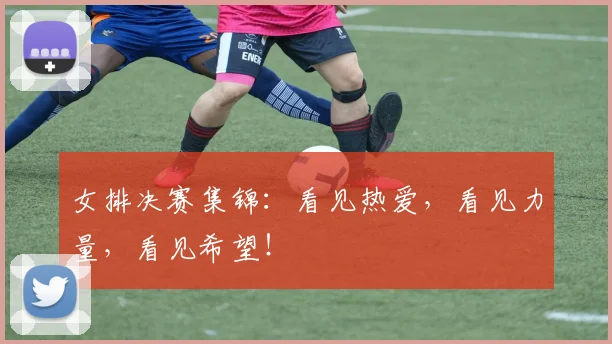 女排决赛集锦：看见热爱，看见力量，看见希望！