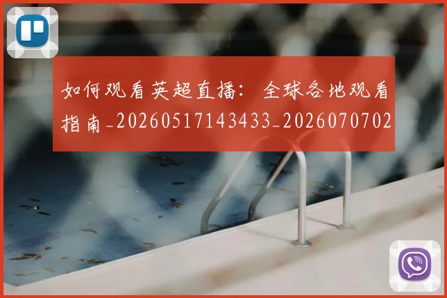 如何观看英超直播:全球各地观看指南_20260517143433_20260707023058