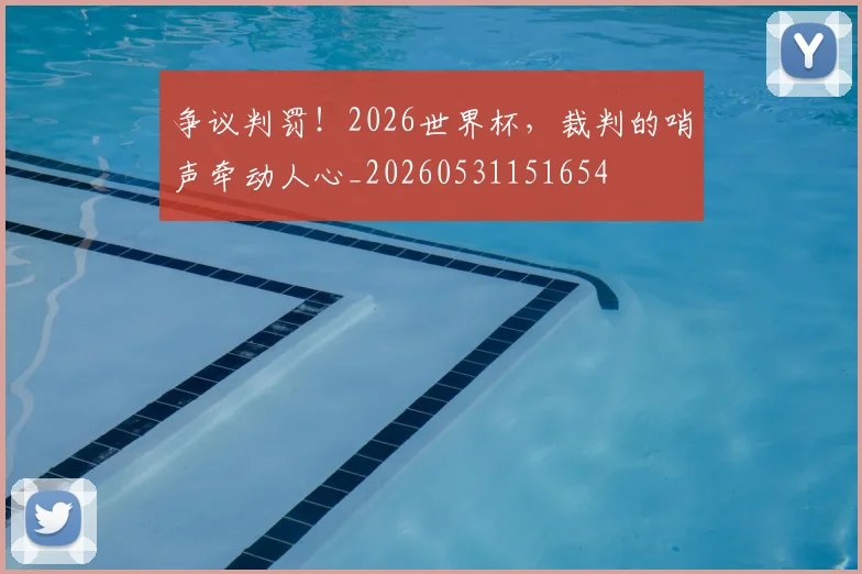 争议判罚！2026世界杯，裁判的哨声牵动人心_20260531151654