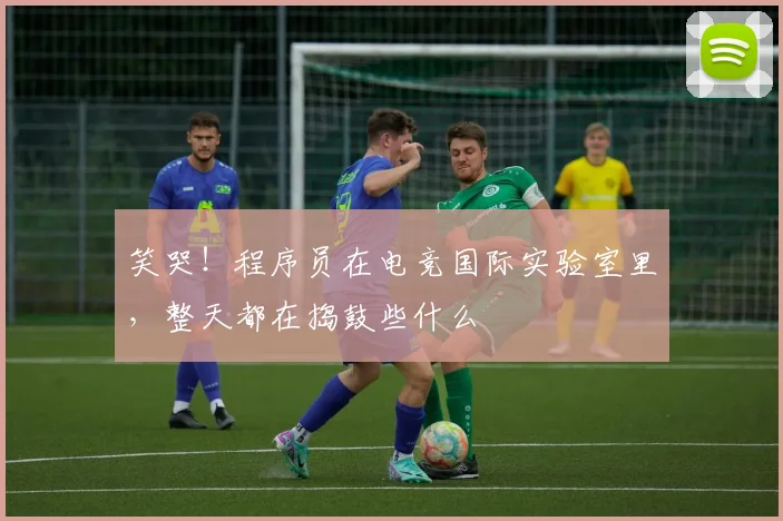 笑哭！程序员在电竞国际实验室里，整天都在捣鼓些什么