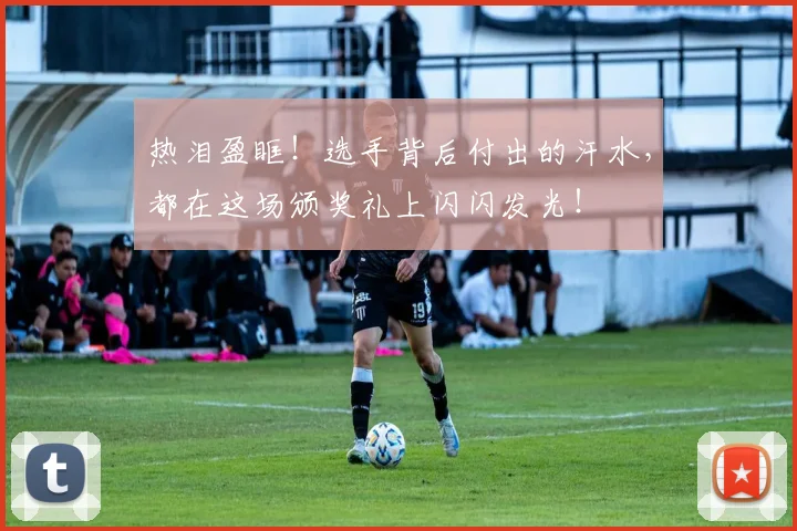 热泪盈眶！选手背后付出的汗水，都在这场颁奖礼上闪闪发光！