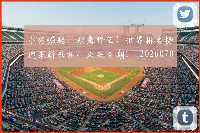 小将崛起,初露锋芒!世界排名榜迎来新面孔,未来可期!_20260707145003