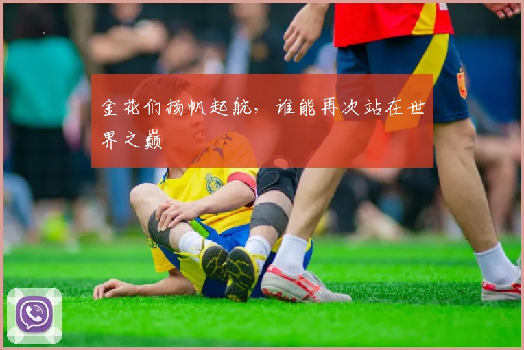 金花们扬帆起航,谁能再次站在世界之巅
