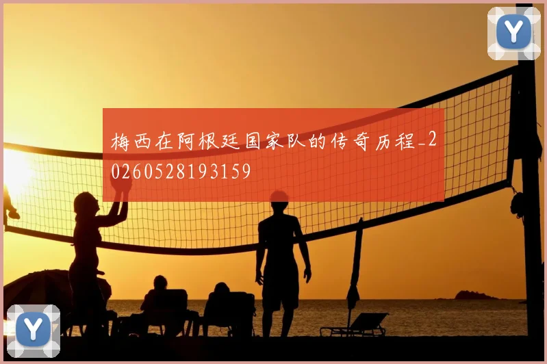 梅西在阿根廷国家队的传奇历程_20260528193159