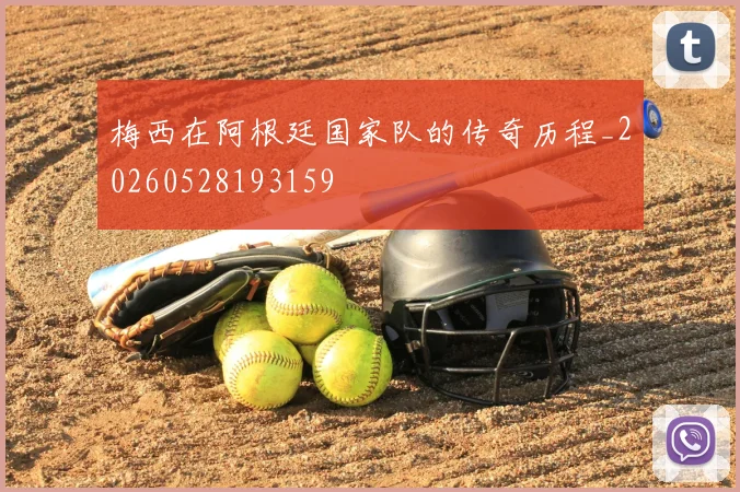 梅西在阿根廷国家队的传奇历程_20260528193159