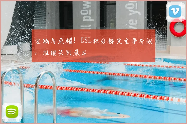 金钱与荣耀!ESL积分榜奖金争夺战,谁能笑到最后