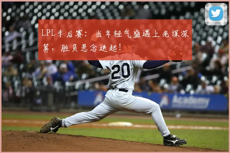 LPL季后赛：当年轻气盛遇上老谋深算，胜负悬念迭起！