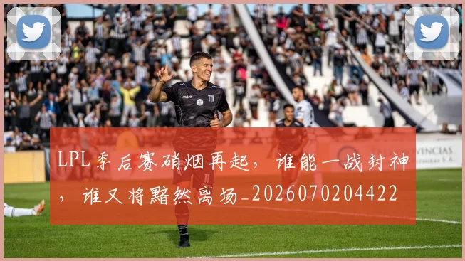 LPL季后赛硝烟再起，谁能一战封神，谁又将黯然离场_20260702044225