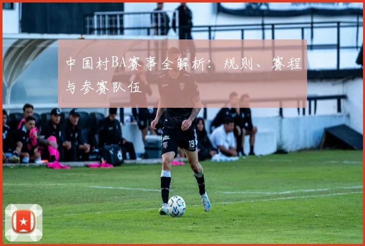 中国村BA赛事全解析：规则、赛程与参赛队伍