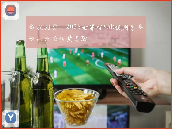 争议判罚!2026世界杯VAR使用引争议,公正性受考验!