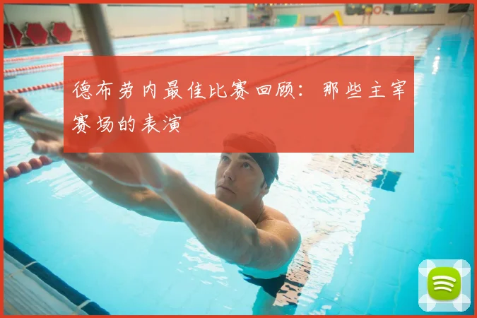 德布劳内最佳比赛回顾:那些主宰赛场的表演