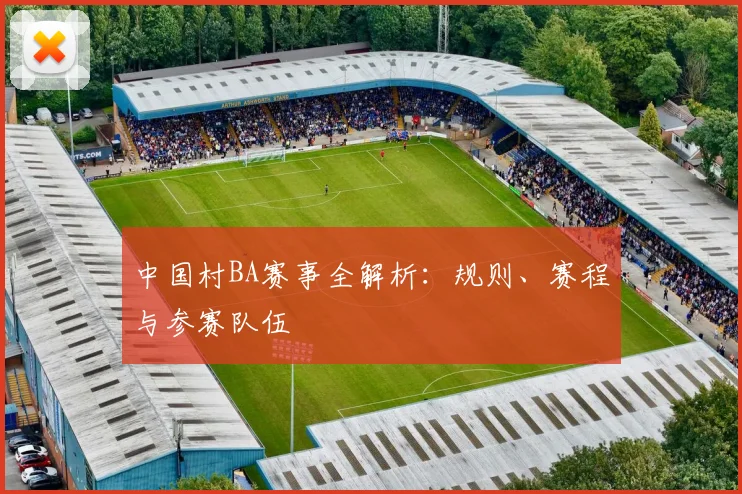 中国村BA赛事全解析：规则、赛程与参赛队伍