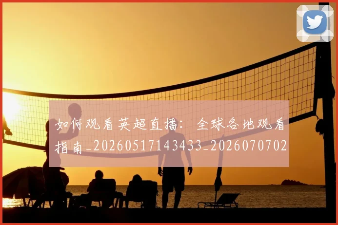 如何观看英超直播：全球各地观看指南_20260517143433_20260707023058