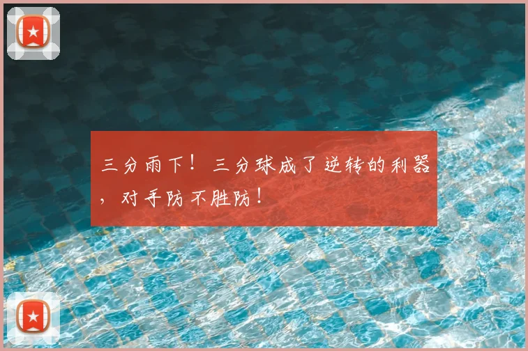 三分雨下！三分球成了逆转的利器，对手防不胜防！