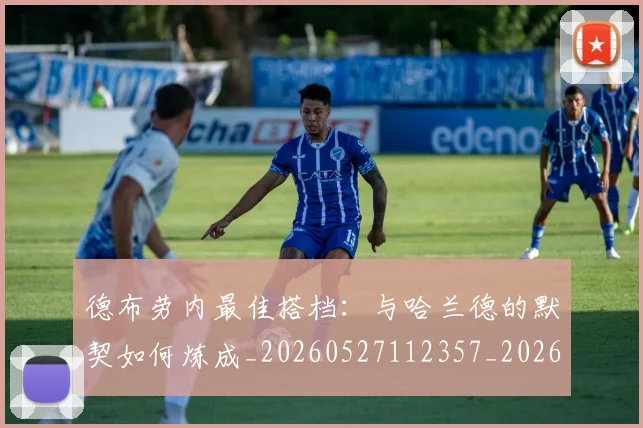 德布劳内最佳搭档:与哈兰德的默契如何炼成_20260527112357_20260707153154